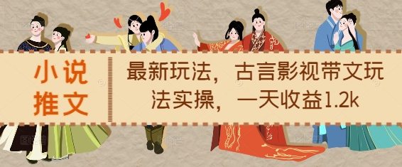 小说推文最新玩法，古言影视带文玩法实操，一天收益1.2k-晟哥学社资源库