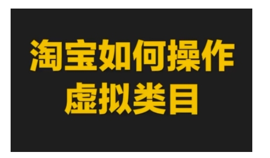 淘宝如何操作虚拟类目，淘宝虚拟类目玩法实操教程-晟哥学社资源库