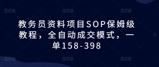 教务员资料项目SOP保姆级教程，全自动成交模式，一单158-398-晟哥学社资源库