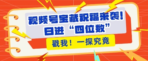 视频号宝藏祝福来袭，粉丝无忧扩张，带货效能翻倍，日进“四位数” 近在咫尺-晟哥学社资源库