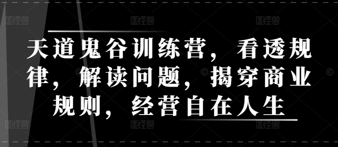 天道鬼谷训练营，看透规律，解读问题，揭穿商业规则，经营自在人生-晟哥学社资源库
