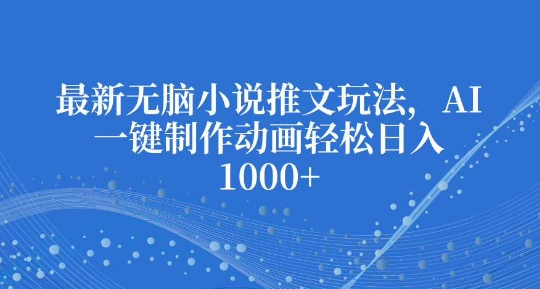 最新无脑小说推文玩法，AI一键制作动画轻松日入多张【揭秘】-晟哥学社资源库