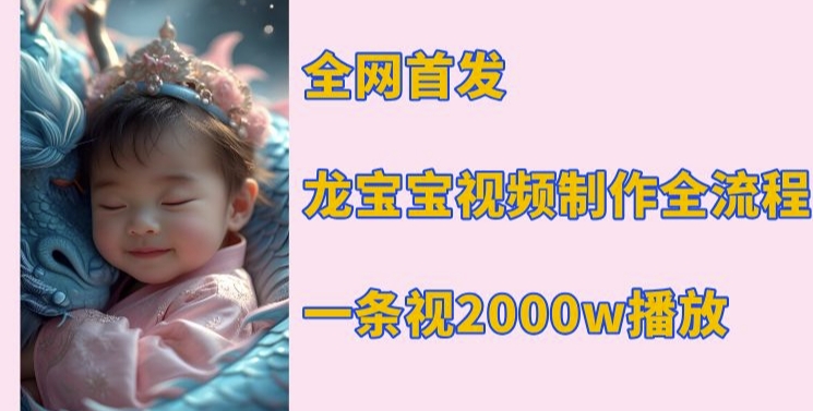 全网首发，龙宝宝视频制作教程，一条视频2000w播放-晟哥学社资源库