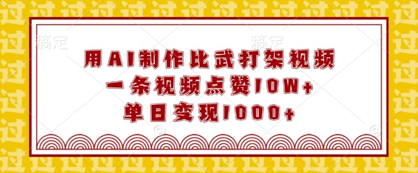用AI制作比武打架视频，一条视频点赞10W+，单日变现1k【揭秘】-晟哥学社资源库