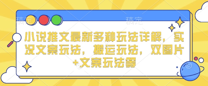 小说推文最新多种玩法详解，实况文案玩法，搬运玩法，双图片+文案玩法等-晟哥学社资源库