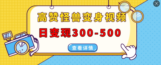 高赞怪兽变身视频制作，日变现300-500，多平台发布(抖音、视频号、小红书)-晟哥学社资源库