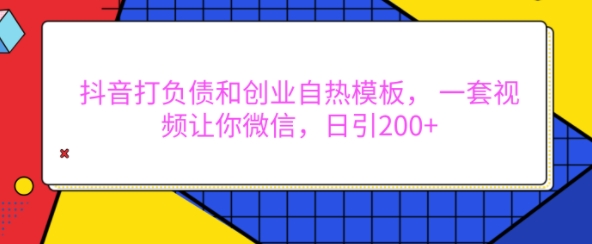 抖音打负债和创业自热模板， 一套视频让你微信，日引200+【揭秘】-晟哥学社资源库