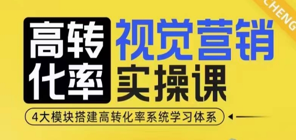 高转化率·视觉营销实操课，4大模块搭建高转化率系统学习体系-晟哥学社资源库
