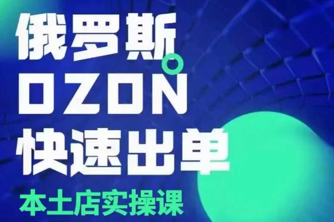 俄罗斯OZON本土店实操课，​OZON本土店运营选品变现-晟哥学社资源库