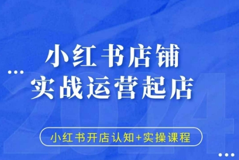 小红书店铺实战运营起店，小红书开店认知+实操课程-晟哥学社资源库