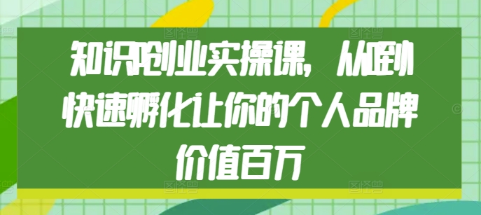 知识IP创业实操课，从0到1快速孵化让你的个人品牌价值百万-晟哥学社资源库