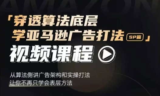 穿透算法底层，学亚马逊广告打法SP篇，从算法侧讲广告架构和实操打法，让你不再只学会表层方法-晟哥学社资源库
