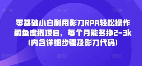 零基础小白利用影刀RPA轻松操作闲鱼虚拟项目，每个月能多挣2-3k(内含详细步骤及影刀代码)-晟哥学社资源库