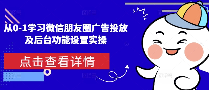 从0-1学习微信朋友圈广告投放及后台功能设置实操-晟哥学社资源库