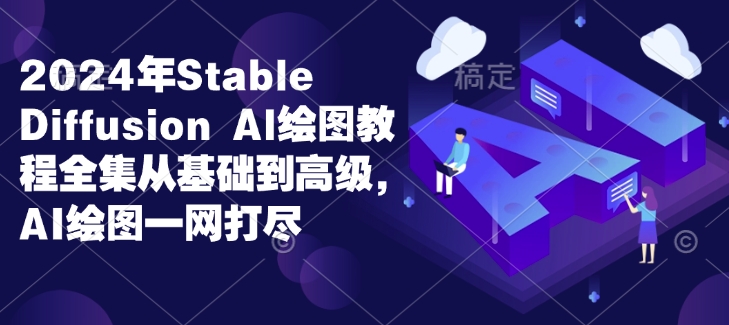 2024年Stable Diffusion Al绘图教程全集从基础到高级，AI绘图一网打尽-晟哥学社资源库