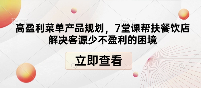 高盈利菜单产品规划，7堂课帮扶餐饮店解决客源少不盈利的困境-晟哥学社资源库