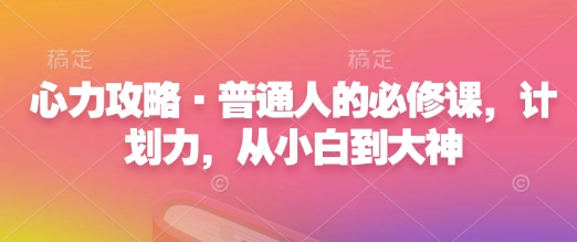 心力攻略·普通人的必修课，计划力，从小白到大神-晟哥学社资源库