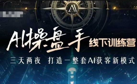 AI操盘手线下训练营，打造AI获客新模式，跟上ai时代，新商业-晟哥学社资源库