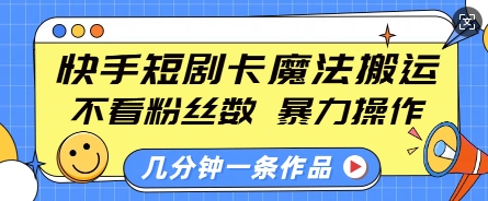 快手短剧卡魔法搬运，不看粉丝数，暴力操作，几分钟一条作品，小白也能快速上手-晟哥学社资源库