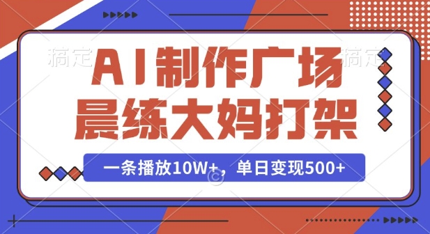 AI制作广场晨练大妈打架，一条播放10W+，单日变现多张【揭秘】-晟哥学社资源库