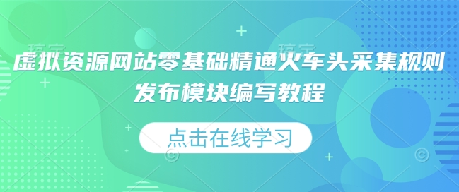 虚拟资源网站零基础精通火车头采集规则发布模块编写教程-晟哥学社资源库