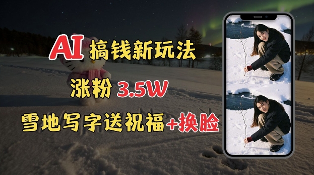冬季搞钱新玩法，雪地写字表白送祝福、换脸，用免费AI手把手教你制作，轻松涨粉3.5w，接单到手软-晟哥学社资源库