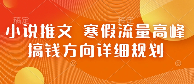 小说推文 寒假流量高峰 搞钱方向详细规划-晟哥学社资源库