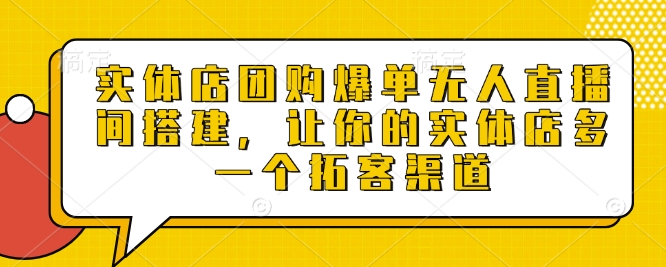 实体店团购爆单无人直播间搭建，让你的实体店多一个拓客渠道-晟哥学社资源库