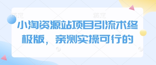 小淘资源站项目引流术终极版，亲测实操可行的-晟哥学社资源库