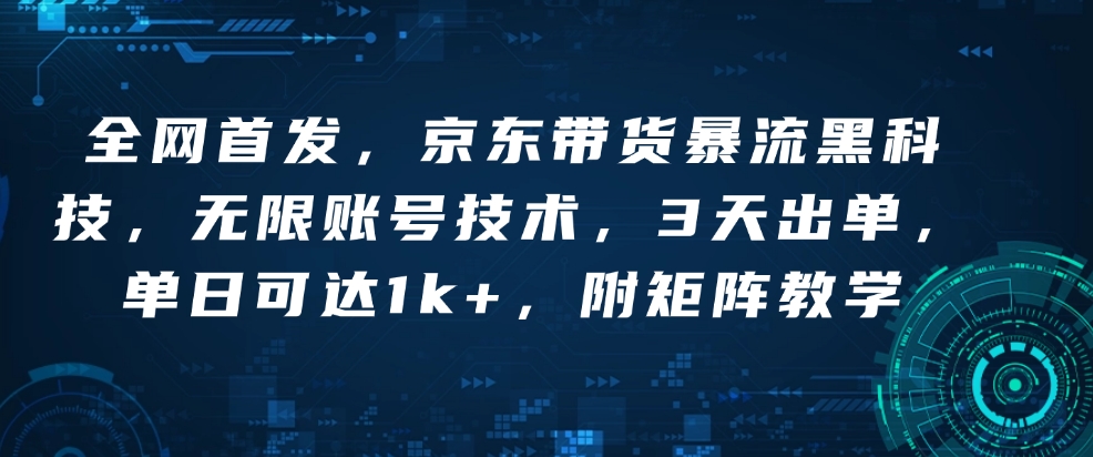 全网首发，京东带货暴流黑科技，无限账号技术，3天出单，单日可达1k+，附矩阵教学【揭秘】-晟哥学社资源库