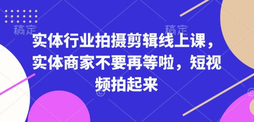 实体行业拍摄剪辑线上课，实体商家不要再等啦，短视频拍起来-晟哥学社资源库