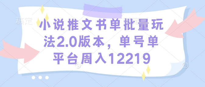 小说推文书单批量玩法2.0版本，单号单平台周入12219-晟哥学社资源库