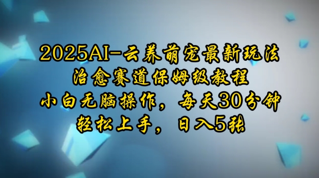 2025AI云养萌宠最新玩法，治愈赛道保姆级教程，小白无脑操作，每天30分钟，轻松上手，日入5张-晟哥学社资源库
