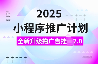 2025小程序推广计划，全新升级撸广告挂JI2.0玩法，日入多张，小白可做【揭秘】-晟哥学社资源库