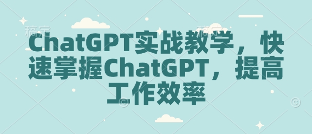 ChatGPT实战教学，快速掌握ChatGPT，提高工作效率-晟哥学社资源库