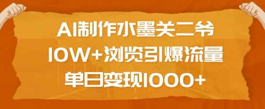 AI制作水墨关二爷，10W+浏览引爆流量，单日变现1k-晟哥学社资源库