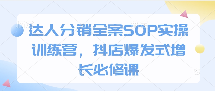 达人分销全案SOP实操训练营，抖店爆发式增长必修课-晟哥学社资源库