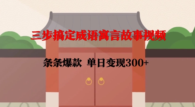 三步搞定成语寓言故事视频，条条爆款，单日变现300+-晟哥学社资源库