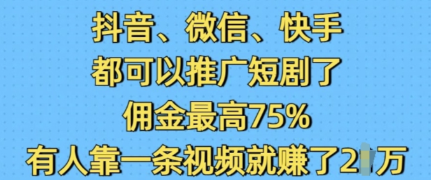 抖音微信快手都可以推广短剧了，佣金最高75%，有人靠一条视频就挣了2W-晟哥学社资源库