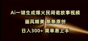 Ai一键生成爆火民间诡故事视频 画风精美 条条原创 日入300+ 简单易上手-晟哥学社资源库