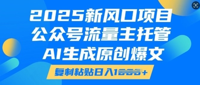 2025新风口项目，公众号流量主托管，AI生成原创爆文，复制粘贴日入多张-晟哥学社资源库