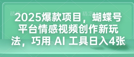 2025爆款项目，蝴蝶号平台情感视频创作新玩法，巧用 AI 工具日入4张-晟哥学社资源库