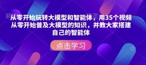 从零开始玩转大模型和智能体，​用35个视频从零开始普及大模型的知识，并教大家搭建自己的智能体-晟哥学社资源库