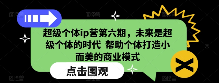 超级个体ip营第六期，未来是超级个体的时代  帮助个体打造小而美的商业模式-晟哥学社资源库