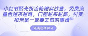 小红书聚光投流陪跑实战营,免费流量会越来越难,门槛越来越高,付费投流是一定要去做的事情-晟哥学社资源库