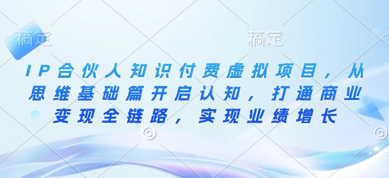 IP合伙人知识付费虚拟项目，从思维基础篇开启认知，打通商业变现全链路，实现业绩增长-晟哥学社资源库