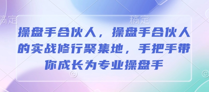 操盘手合伙人，操盘手合伙人的实战修行聚集地，手把手带你成长为专业操盘手-晟哥学社资源库