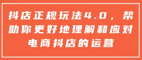 抖店正规玩法4.0，帮助你更好地理解和应对电商抖店的运营-晟哥学社资源库