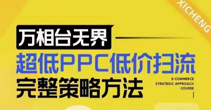 超低PPC低价扫流完整策略方法，最新低价扫流底层逻辑，万相台无界低价扫流实战流程方法-晟哥学社资源库
