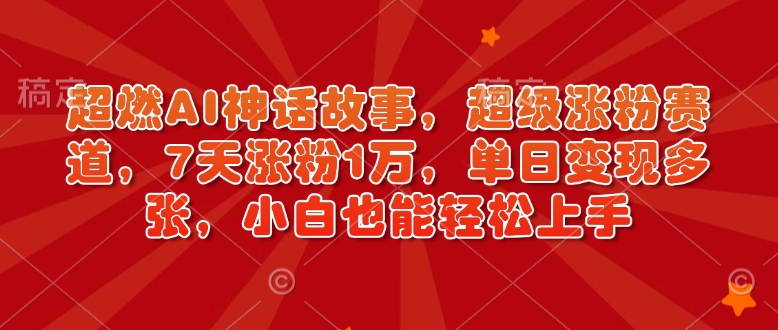 超燃AI神话故事，超级涨粉赛道，7天涨粉1万，单日变现多张，小白也能轻松上手（附详细教程）-晟哥学社资源库